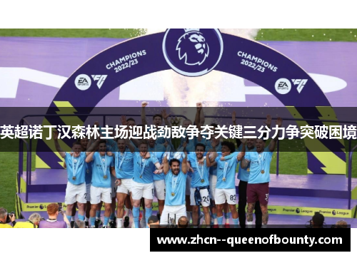 英超诺丁汉森林主场迎战劲敌争夺关键三分力争突破困境