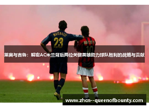 莱奥与吉鲁:解密AC米兰背后两位关键英雄助力球队胜利的战略与贡献 莱奥与吉鲁:解密AC米兰背后两位关键英雄助力球队胜利的战略与贡献