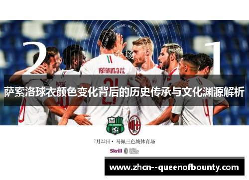 萨索洛球衣颜色变化背后的历史传承与文化渊源解析 萨索洛球衣颜色变化背后的历史传承与文化渊源解析