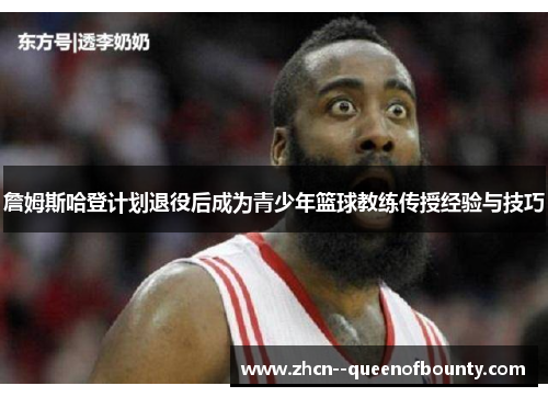 詹姆斯哈登计划退役后成为青少年篮球教练传授经验与技巧