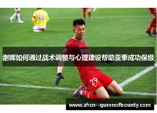 谢晖如何通过战术调整与心理建设帮助亚泰成功保级 谢晖如何通过战术调整与心理建设帮助亚泰成功保级