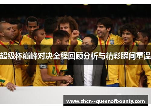 超级杯巅峰对决全程回顾分析与精彩瞬间重温 超级杯巅峰对决全程回顾分析与精彩瞬间重温