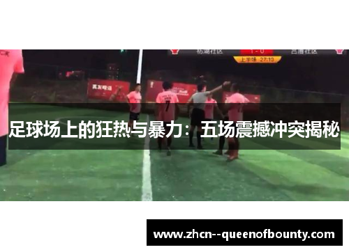 足球场上的狂热与暴力:五场震撼冲突揭秘 足球场上的狂热与暴力:五场震撼冲突揭秘