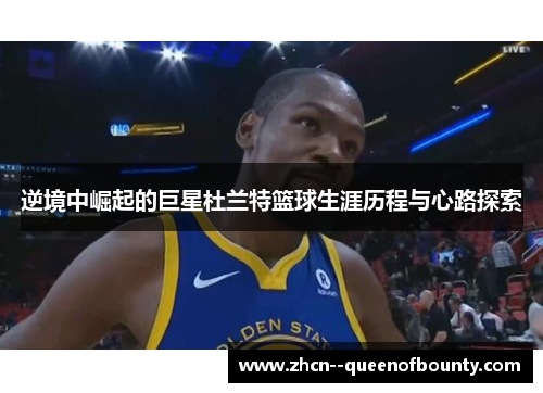 逆境中崛起的巨星杜兰特篮球生涯历程与心路探索