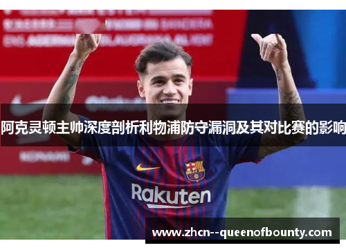 阿克灵顿主帅深度剖析利物浦防守漏洞及其对比赛的影响