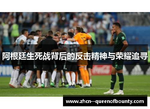 阿根廷生死战背后的反击精神与荣耀追寻