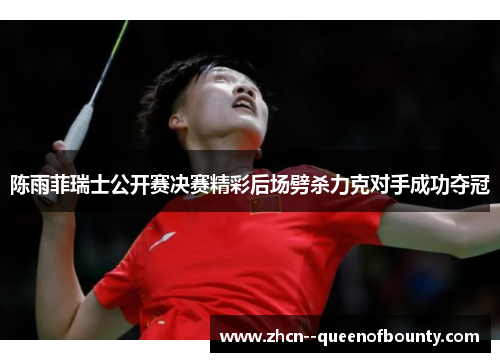 陈雨菲瑞士公开赛决赛精彩后场劈杀力克对手成功夺冠 陈雨菲瑞士公开赛决赛精彩后场劈杀力克对手成功夺冠