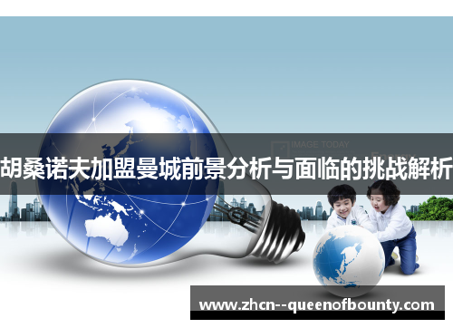 胡桑诺夫加盟曼城前景分析与面临的挑战解析 胡桑诺夫加盟曼城前景分析与面临的挑战解析