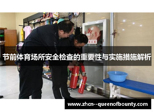 节前体育场所安全检查的重要性与实施措施解析 节前体育场所安全检查的重要性与实施措施解析