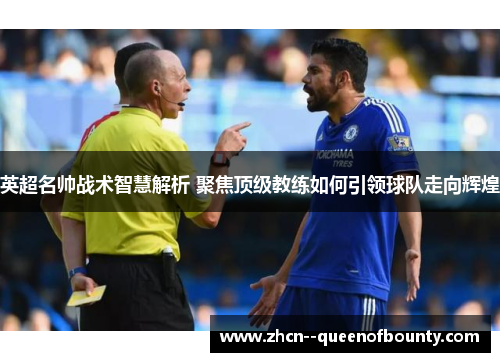 英超名帅战术智慧解析 聚焦顶级教练如何引领球队走向辉煌 英超名帅战术智慧解析 聚焦顶级教练如何引领球队走向辉煌