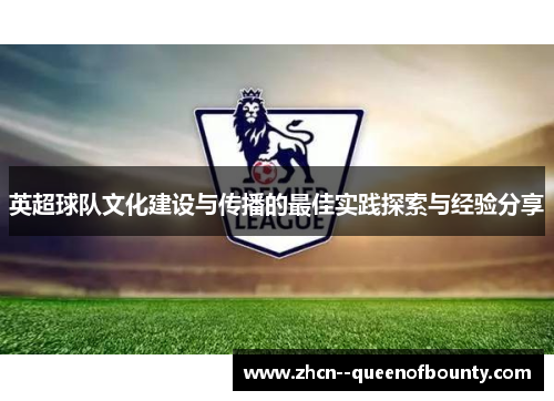 英超球队文化建设与传播的最佳实践探索与经验分享 英超球队文化建设与传播的最佳实践探索与经验分享
