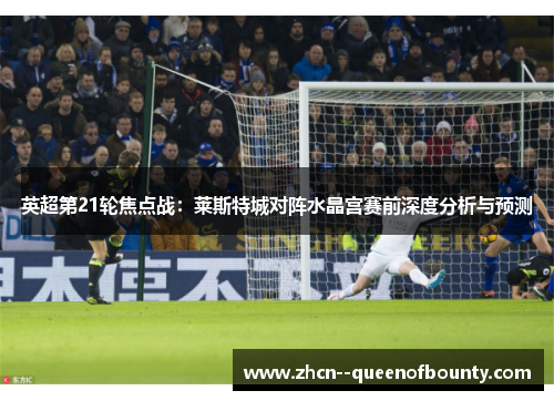 英超第21轮焦点战：莱斯特城对阵水晶宫赛前深度分析与预测