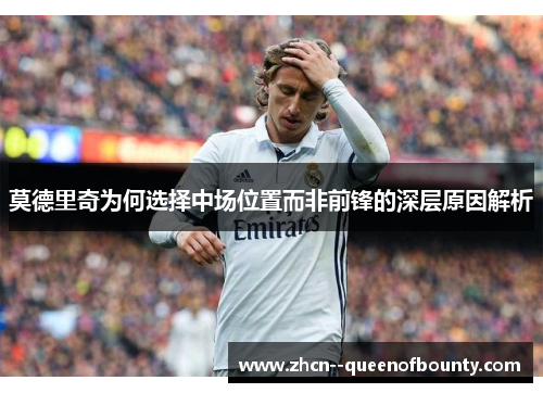 莫德里奇为何选择中场位置而非前锋的深层原因解析