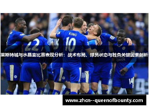 莱斯特城与水晶宫比赛表现分析：战术布局、球员状态与胜负关键因素剖析