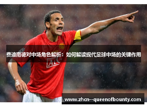 费迪南德对中场角色解析:如何解读现代足球中场的关键作用 费迪南德对中场角色解析:如何解读现代足球中场的关键作用