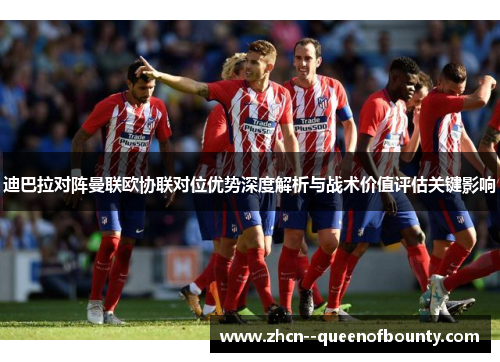 迪巴拉对阵曼联欧协联对位优势深度解析与战术价值评估关键影响