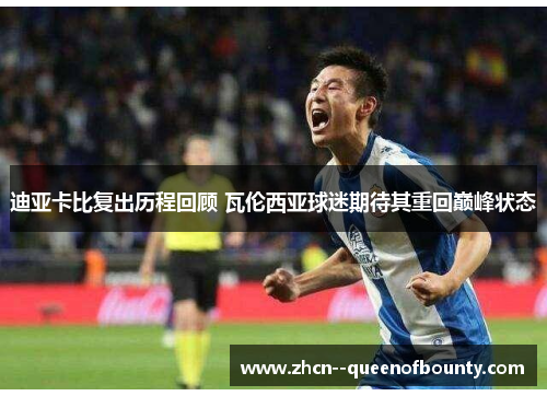 迪亚卡比复出历程回顾 瓦伦西亚球迷期待其重回巅峰状态