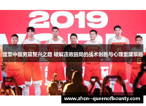 重塑中国男篮复兴之路 破解连败困局的战术创新与心理重建策略 重塑中国男篮复兴之路 破解连败困局的战术创新与心理重建策略