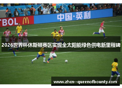 2026世界杯休斯顿赛区实现全太阳能绿色供电新里程碑 2026世界杯休斯顿赛区实现全太阳能绿色供电新里程碑