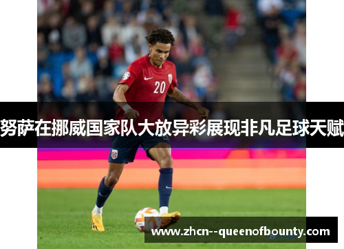 努萨在挪威国家队大放异彩展现非凡足球天赋