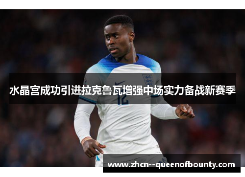 水晶宫成功引进拉克鲁瓦增强中场实力备战新赛季 水晶宫成功引进拉克鲁瓦增强中场实力备战新赛季