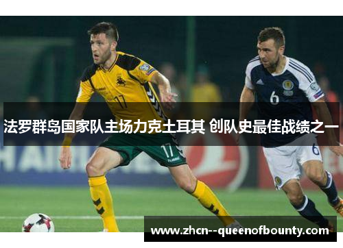 法罗群岛国家队主场力克土耳其 创队史最佳战绩之一 法罗群岛国家队主场力克土耳其 创队史最佳战绩之一