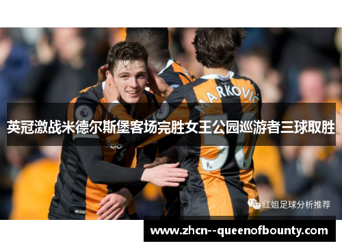 英冠激战米德尔斯堡客场完胜女王公园巡游者三球取胜 英冠激战米德尔斯堡客场完胜女王公园巡游者三球取胜