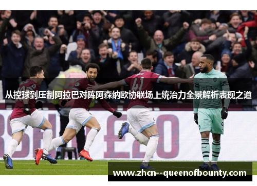 从控球到压制阿拉巴对阵阿森纳欧协联场上统治力全景解析表现之道
