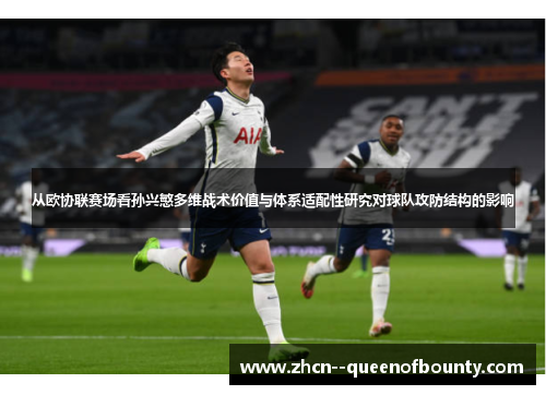 从欧协联赛场看孙兴慜多维战术价值与体系适配性研究对球队攻防结构的影响