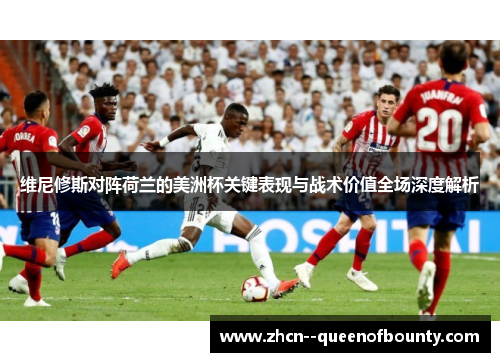 维尼修斯对阵荷兰的美洲杯关键表现与战术价值全场深度解析 维尼修斯对阵荷兰的美洲杯关键表现与战术价值全场深度解析