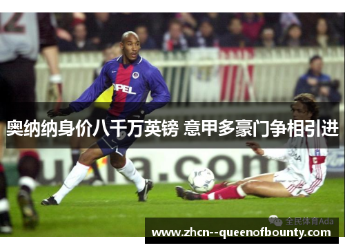 奥纳纳身价八千万英镑 意甲多豪门争相引进 奥纳纳身价八千万英镑 意甲多豪门争相引进