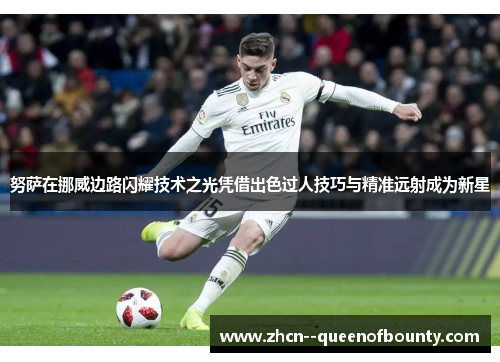 努萨在挪威边路闪耀技术之光凭借出色过人技巧与精准远射成为新星 努萨在挪威边路闪耀技术之光凭借出色过人技巧与精准远射成为新星