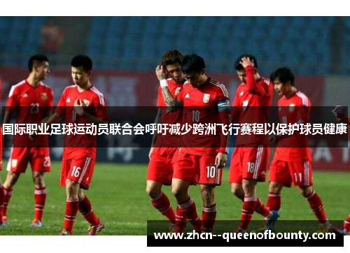 国际职业足球运动员联合会呼吁减少跨洲飞行赛程以保护球员健康