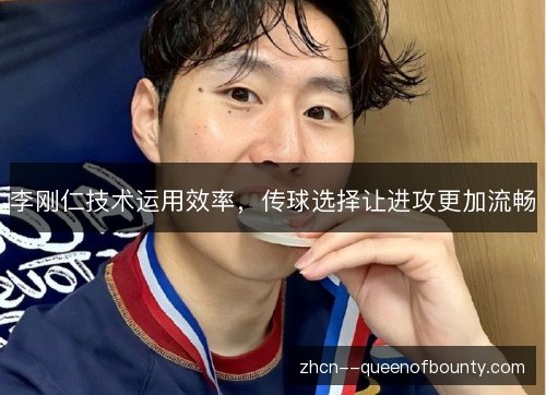 李刚仁技术运用效率,传球选择让进攻更加流畅 李刚仁技术运用效率,传球选择让进攻更加流畅