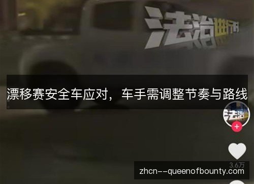 漂移赛安全车应对,车手需调整节奏与路线 漂移赛安全车应对,车手需调整节奏与路线