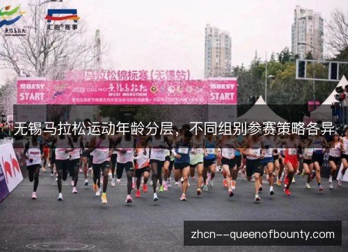 无锡马拉松运动年龄分层,不同组别参赛策略各异 无锡马拉松运动年龄分层,不同组别参赛策略各异