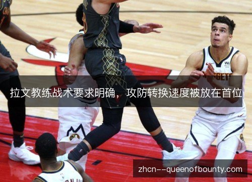 拉文教练战术要求明确,攻防转换速度被放在首位 拉文教练战术要求明确,攻防转换速度被放在首位