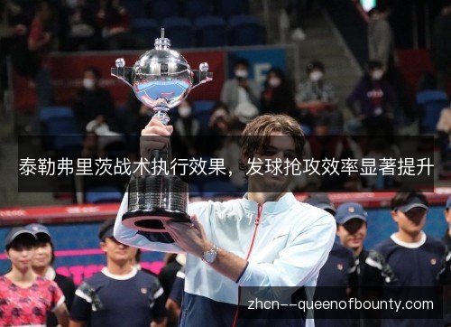 泰勒弗里茨战术执行效果，发球抢攻效率显著提升